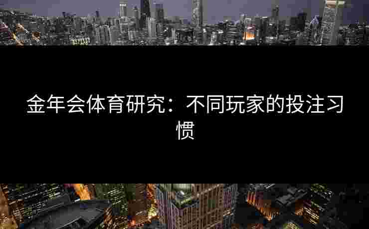 金年会体育研究：不同玩家的投注习惯