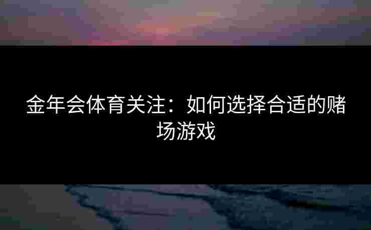 金年会体育关注：如何选择合适的赌场游戏