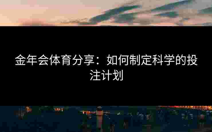 金年会体育分享：如何制定科学的投注计划