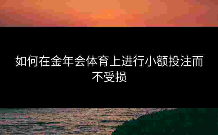 如何在金年会体育上进行小额投注而不受损