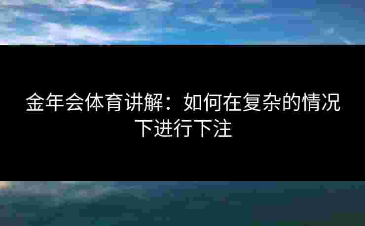 金年会体育讲解：如何在复杂的情况下进行下注