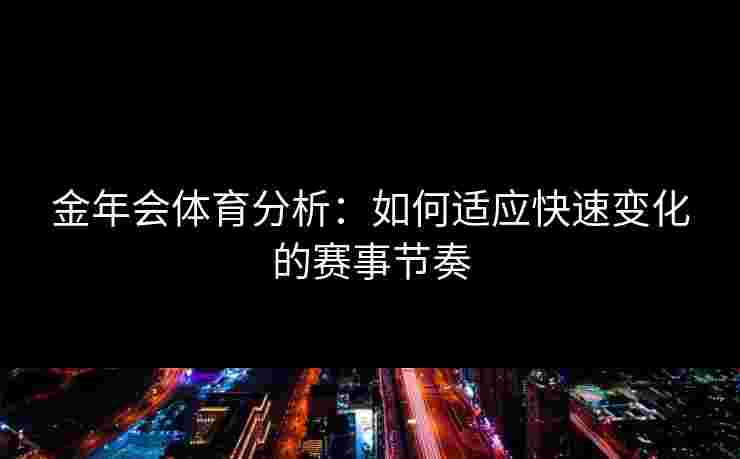 金年会体育分析：如何适应快速变化的赛事节奏