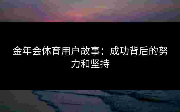 金年会体育用户故事：成功背后的努力和坚持