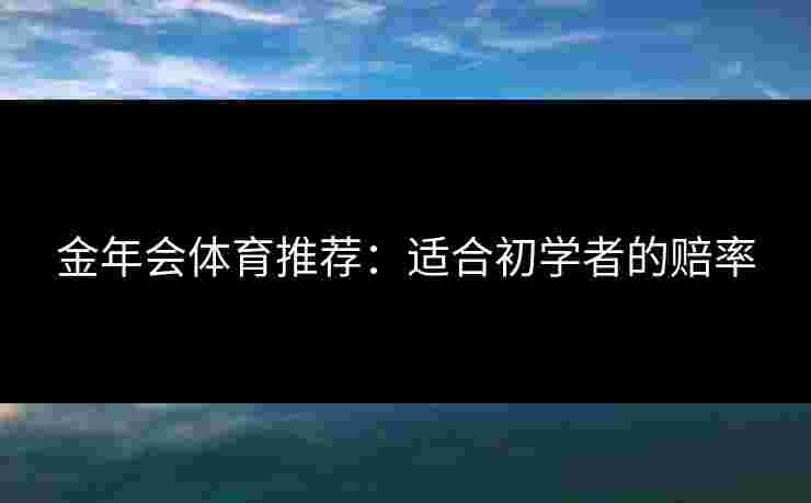 金年会体育推荐：适合初学者的赔率