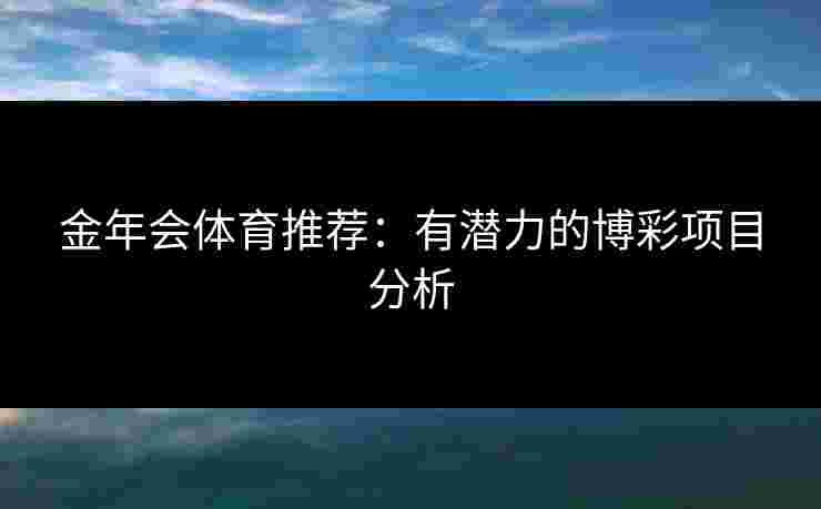 金年会体育推荐：有潜力的博彩项目分析