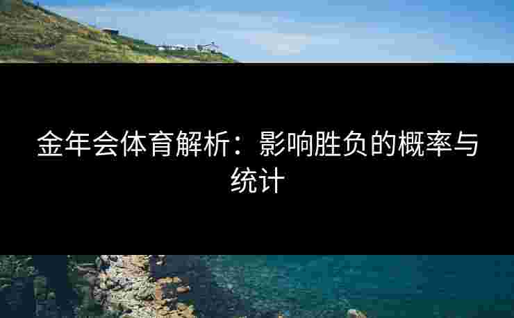 金年会体育解析：影响胜负的概率与统计