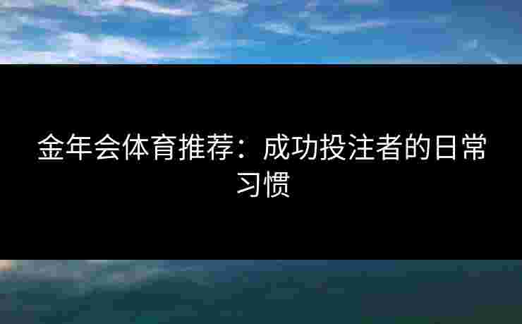 金年会体育推荐：成功投注者的日常习惯