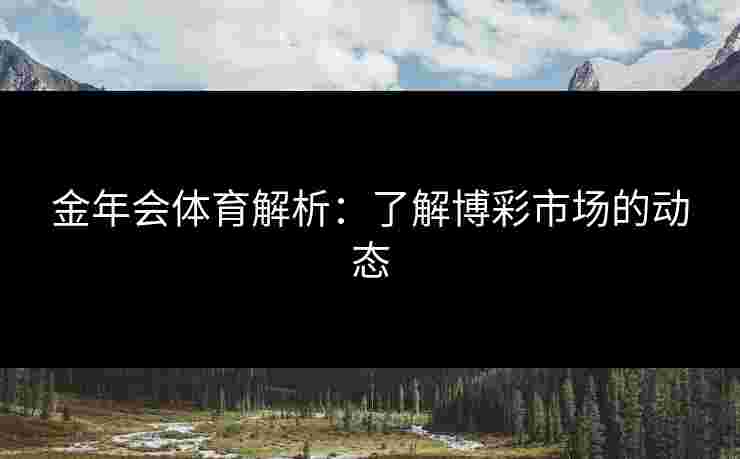 金年会体育解析：了解博彩市场的动态