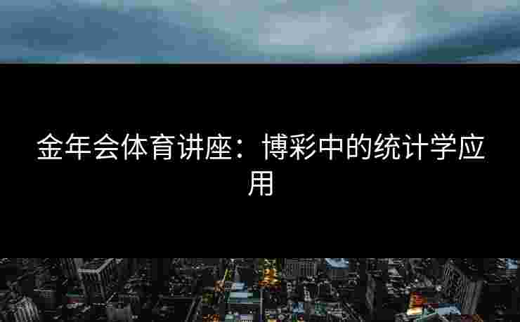 金年会体育讲座:博彩中的统计学应用 金年会体育讲座:博彩中的统计学应用