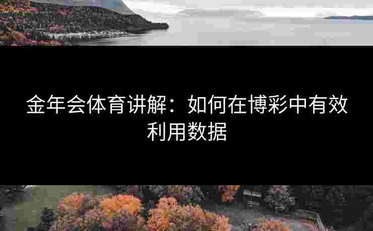 金年会体育讲解：如何在博彩中有效利用数据