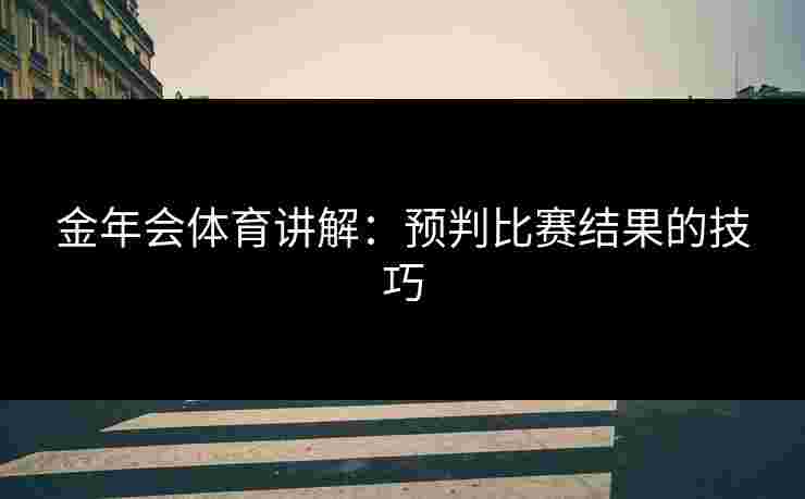 金年会体育讲解：预判比赛结果的技巧