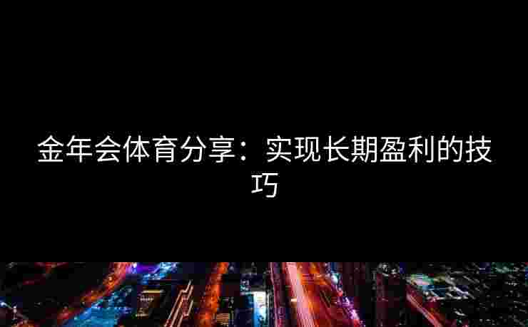 金年会体育分享：实现长期盈利的技巧