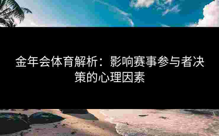 金年会体育解析：影响赛事参与者决策的心理因素