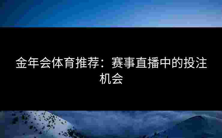 金年会体育推荐：赛事直播中的投注机会
