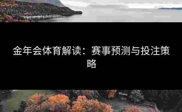 金年会体育解读：赛事预测与投注策略