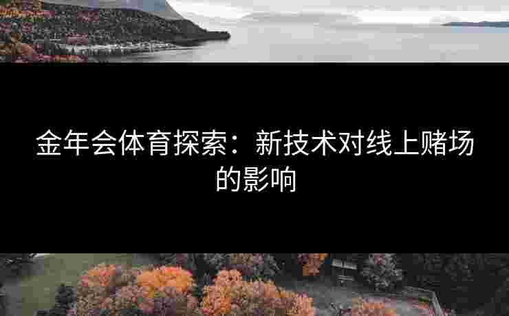 金年会体育探索：新技术对线上赌场的影响