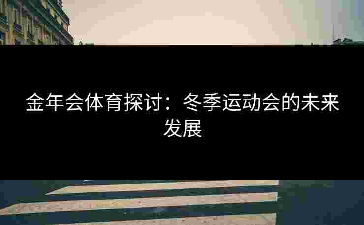 金年会体育探讨：冬季运动会的未来发展