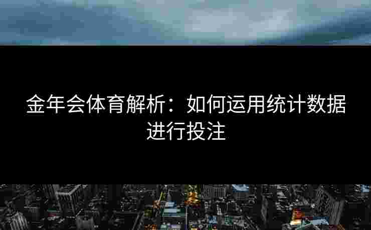 金年会体育解析:如何运用统计数据进行投注 金年会体育解析:如何运用统计数据进行投注
