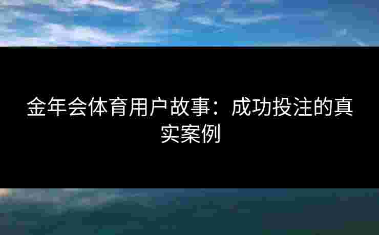 金年会体育用户故事：成功投注的真实案例