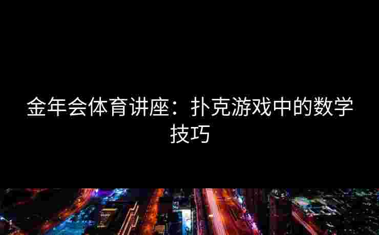金年会体育讲座：扑克游戏中的数学技巧
