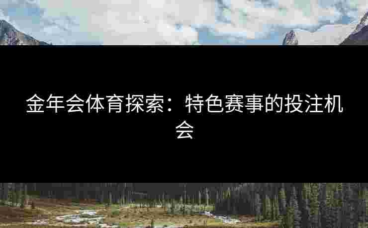 金年会体育探索：特色赛事的投注机会
