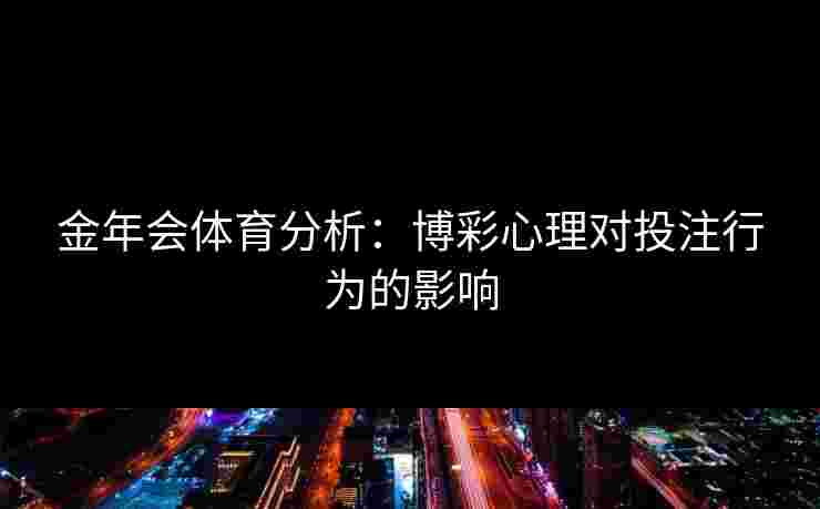 金年会体育分析：博彩心理对投注行为的影响