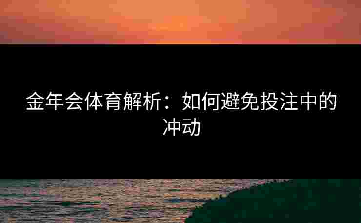 金年会体育解析：如何避免投注中的冲动