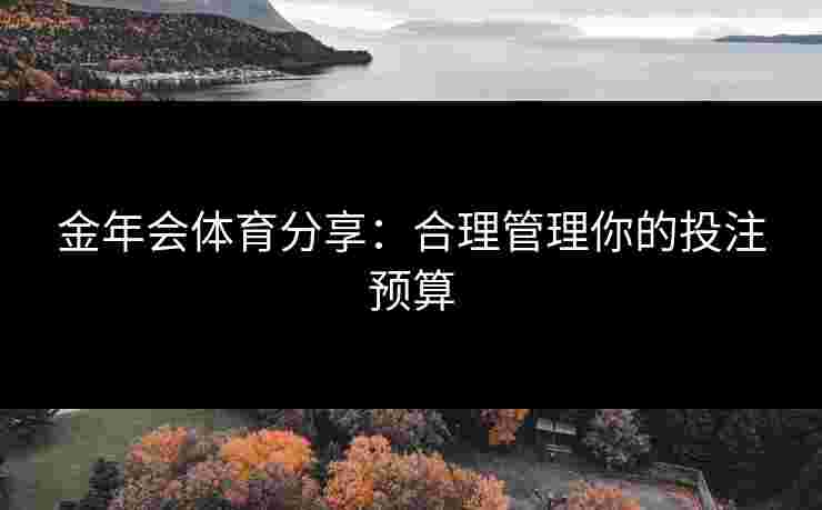 金年会体育分享：合理管理你的投注预算