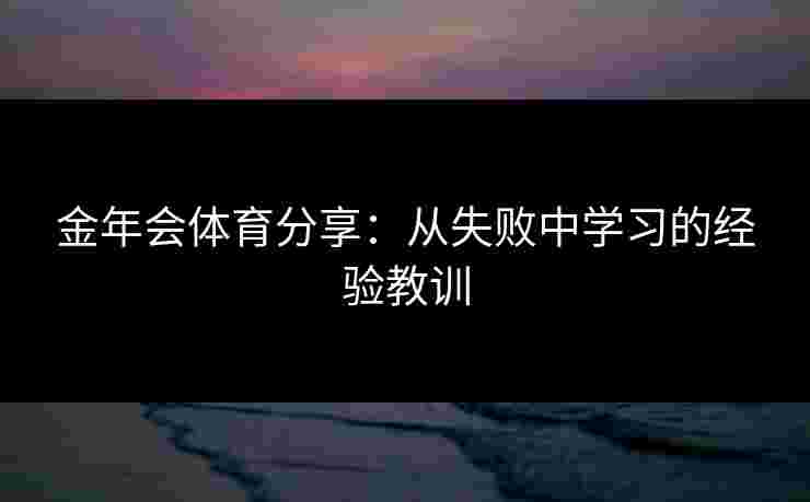 金年会体育分享：从失败中学习的经验教训