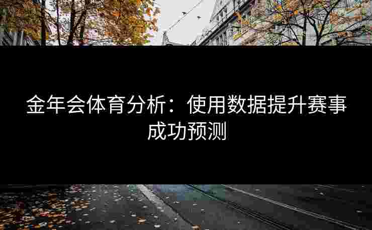 金年会体育分析：使用数据提升赛事成功预测