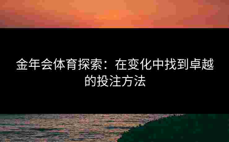 金年会体育探索：在变化中找到卓越的投注方法