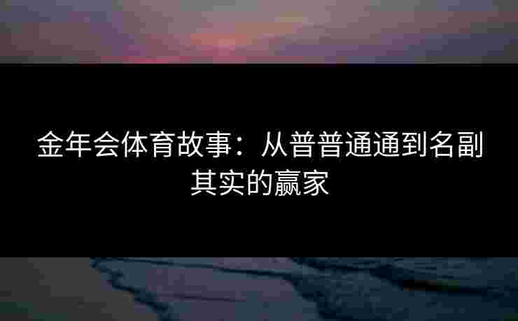 金年会体育故事：从普普通通到名副其实的赢家