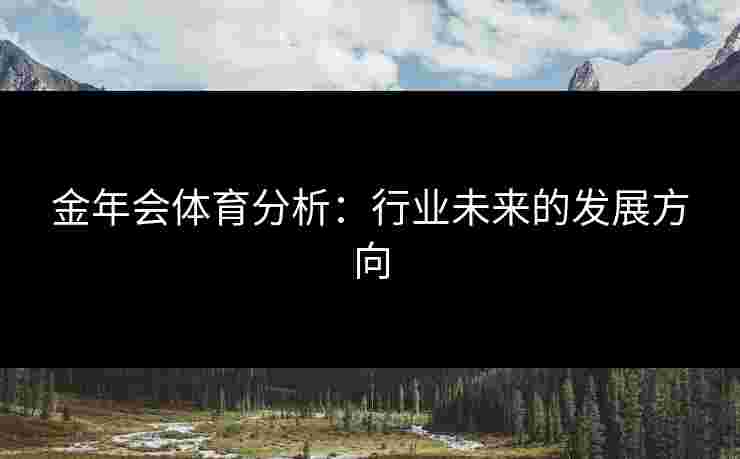 金年会体育分析：行业未来的发展方向