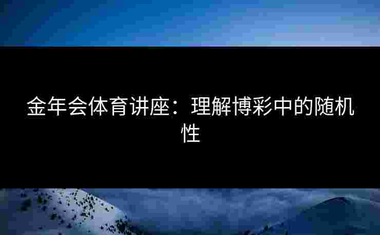 金年会体育讲座：理解博彩中的随机性