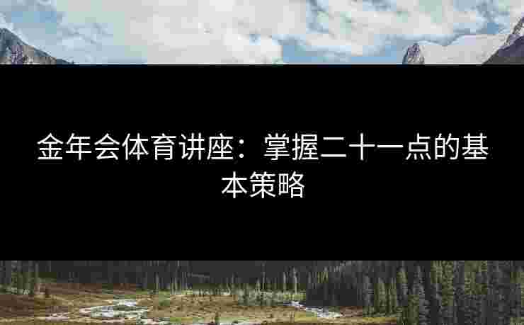 金年会体育讲座：掌握二十一点的基本策略