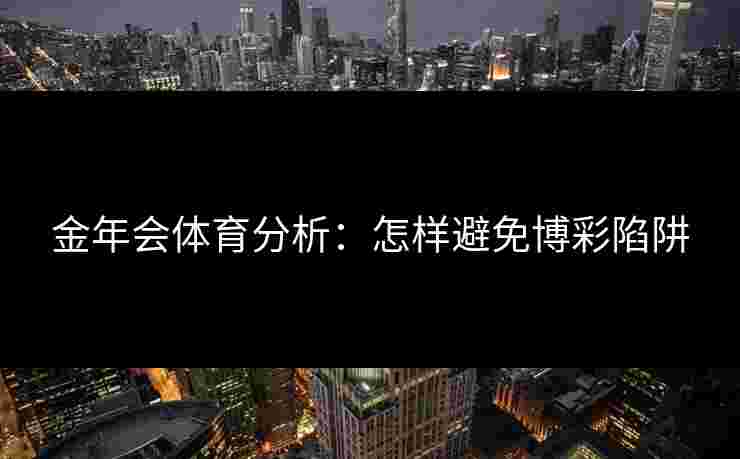 金年会体育分析：怎样避免博彩陷阱