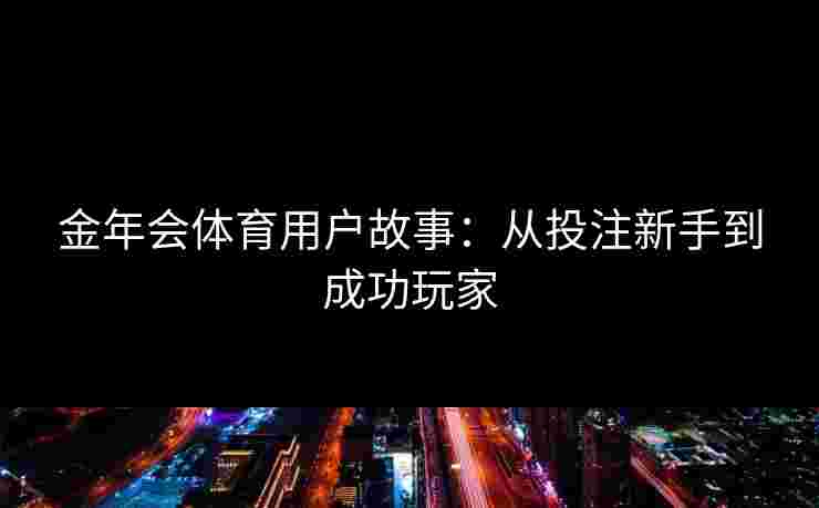 金年会体育用户故事：从投注新手到成功玩家