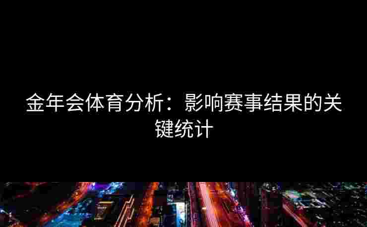 金年会体育分析：影响赛事结果的关键统计