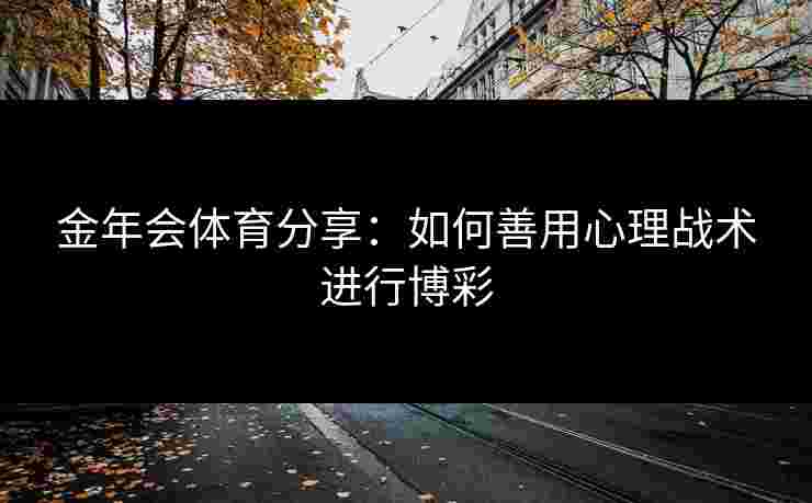 金年会体育分享：如何善用心理战术进行博彩