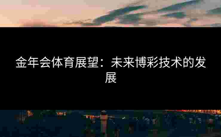 金年会体育展望：未来博彩技术的发展