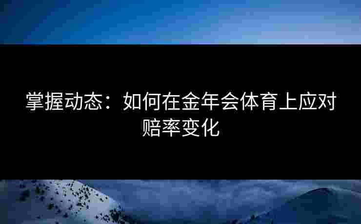 掌握动态：如何在金年会体育上应对赔率变化