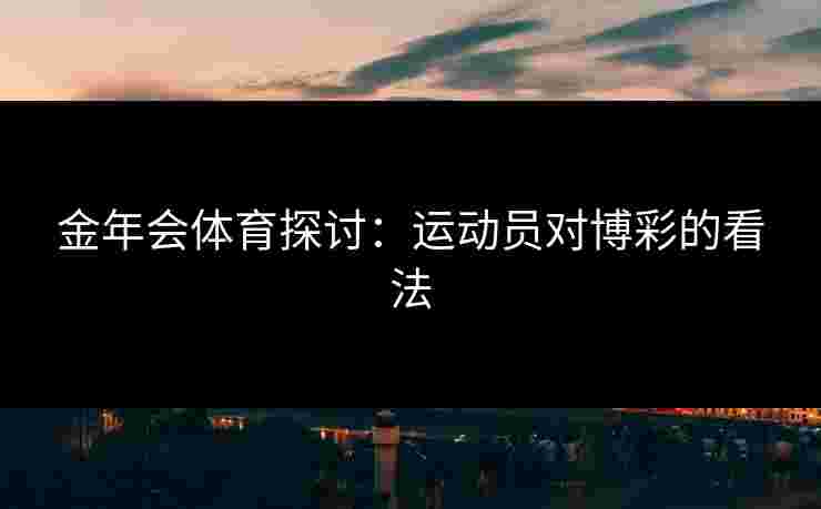 金年会体育探讨：运动员对博彩的看法