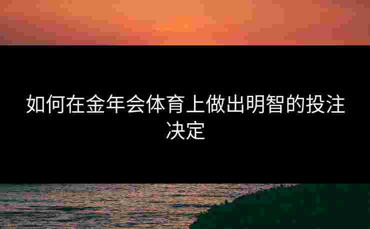 如何在金年会体育上做出明智的投注决定
