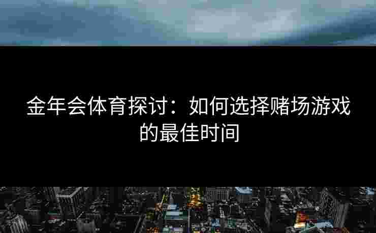 金年会体育探讨：如何选择赌场游戏的最佳时间